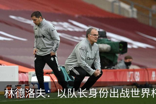 林德洛夫：以队长身份出战世界杯很自豪 希望能战胜老队友汉尼拔