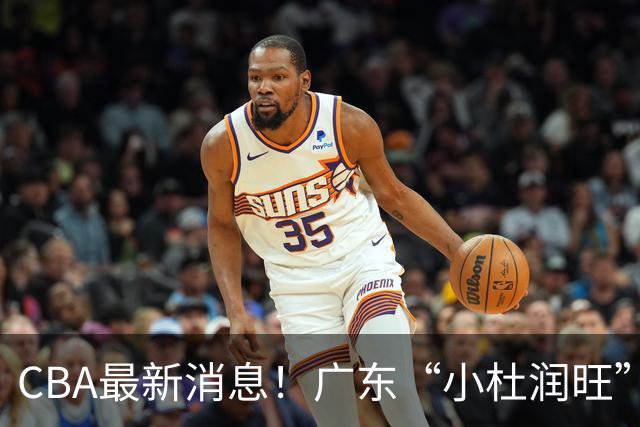 CBA最新消息！广东“小杜润旺”转投辽宁，怀特塞德回归社媒，赵继伟成国家队队长